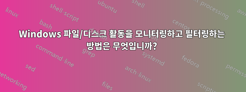 Windows 파일/디스크 활동을 모니터링하고 필터링하는 방법은 무엇입니까?