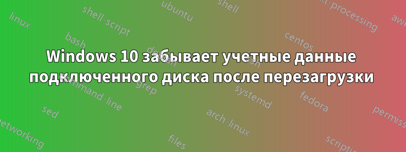 Windows 10 забывает учетные данные подключенного диска после перезагрузки