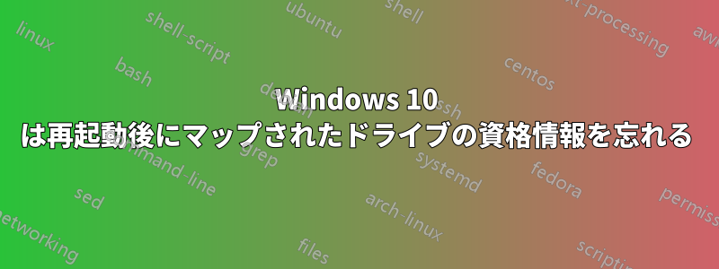 Windows 10 は再起動後にマップされたドライブの資格情報を忘れる