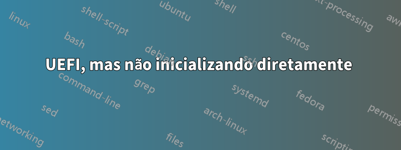 UEFI, mas não inicializando diretamente