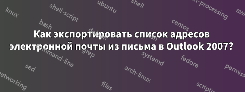 Как экспортировать список адресов электронной почты из письма в Outlook 2007?