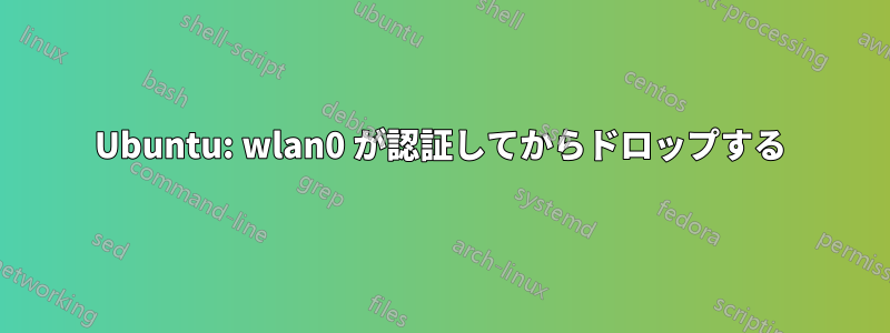 Ubuntu: wlan0 が認証してからドロップする