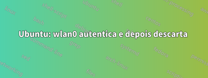 Ubuntu: wlan0 autentica e depois descarta