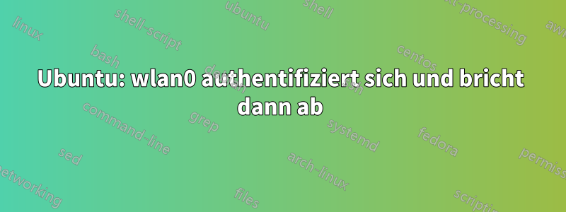 Ubuntu: wlan0 authentifiziert sich und bricht dann ab