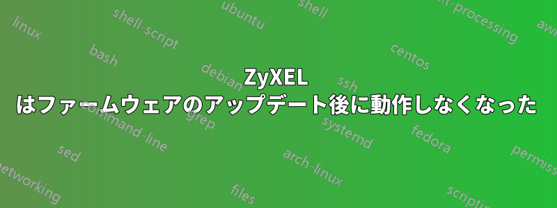 ZyXEL はファームウェアのアップデート後に動作しなくなった