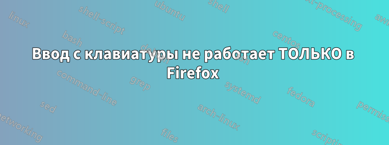 Ввод с клавиатуры не работает ТОЛЬКО в Firefox