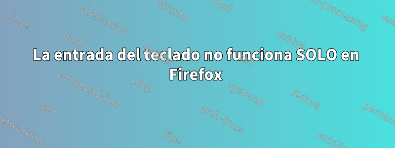 La entrada del teclado no funciona SOLO en Firefox