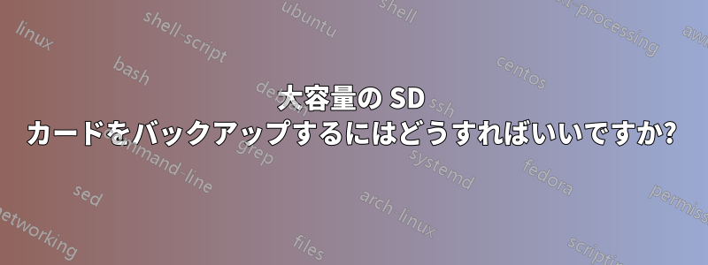 大容量の SD カードをバックアップするにはどうすればいいですか?