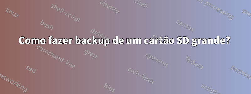 Como fazer backup de um cartão SD grande?