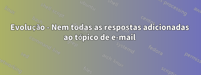 Evolução - Nem todas as respostas adicionadas ao tópico de e-mail