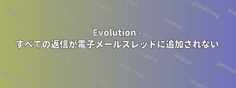 Evolution - すべての返信が電子メールスレッドに追加されない