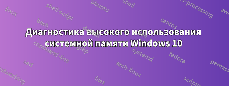 Диагностика высокого использования системной памяти Windows 10