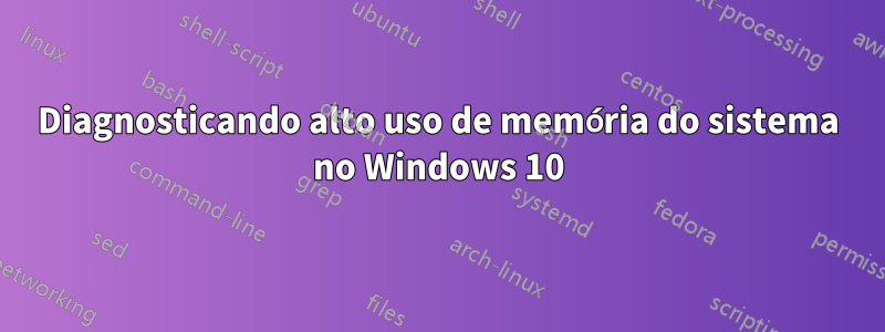 Diagnosticando alto uso de memória do sistema no Windows 10