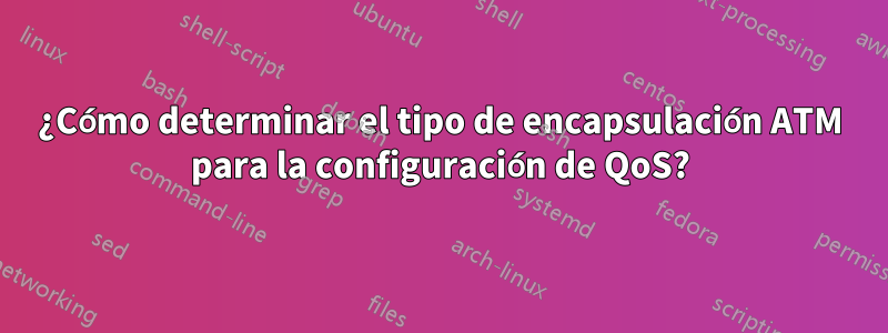 ¿Cómo determinar el tipo de encapsulación ATM para la configuración de QoS?