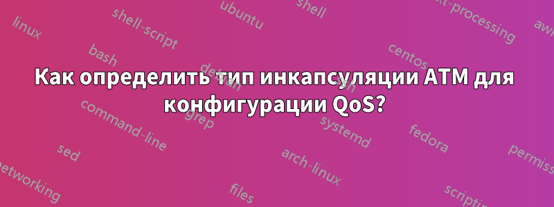 Как определить тип инкапсуляции ATM для конфигурации QoS?