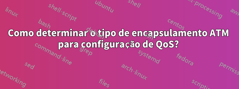 Como determinar o tipo de encapsulamento ATM para configuração de QoS?