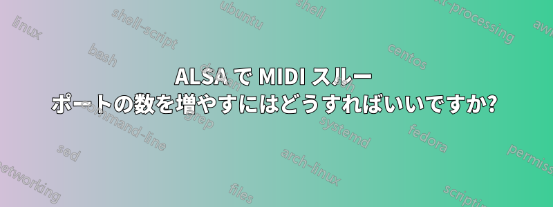 ALSA で MIDI スルー ポートの数を増やすにはどうすればいいですか?