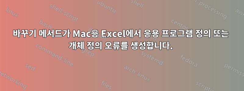 바꾸기 메서드가 Mac용 Excel에서 응용 프로그램 정의 또는 개체 정의 오류를 생성합니다.