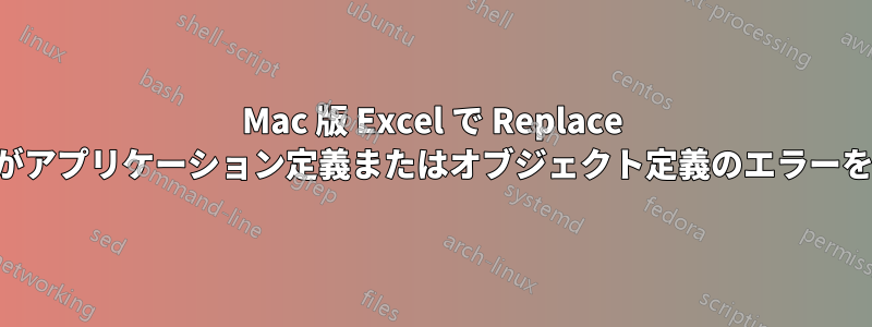 Mac 版 Excel で Replace メソッドがアプリケーション定義またはオブジェクト定義のエラーを生成する