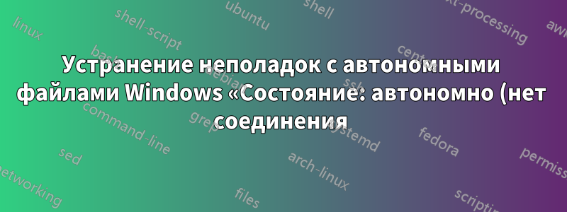 Устранение неполадок с автономными файлами Windows «Состояние: автономно (нет соединения)»