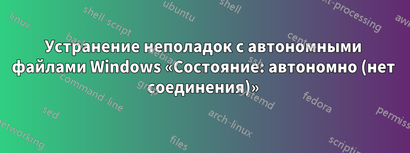 Устранение неполадок с автономными файлами Windows «Состояние: автономно (нет соединения)»