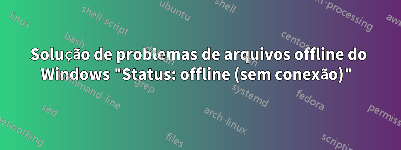 Solução de problemas de arquivos offline do Windows "Status: offline (sem conexão)"