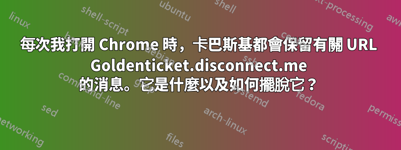 每次我打開 Chrome 時，卡巴斯基都會保留有關 URL Goldenticket.disconnect.me 的消息。它是什麼以及如何擺脫它？