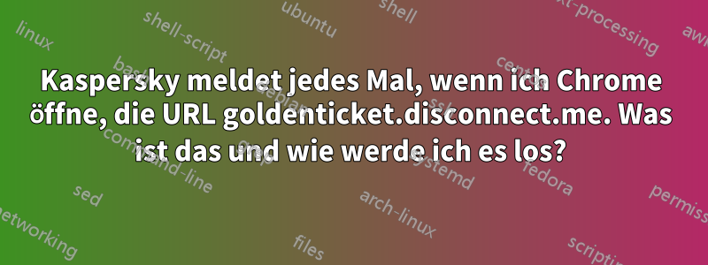 Kaspersky meldet jedes Mal, wenn ich Chrome öffne, die URL goldenticket.disconnect.me. Was ist das und wie werde ich es los?