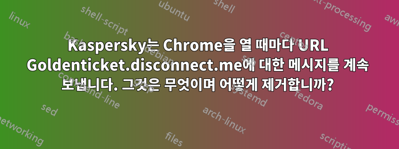 Kaspersky는 Chrome을 열 때마다 URL Goldenticket.disconnect.me에 대한 메시지를 계속 보냅니다. 그것은 무엇이며 어떻게 제거합니까?