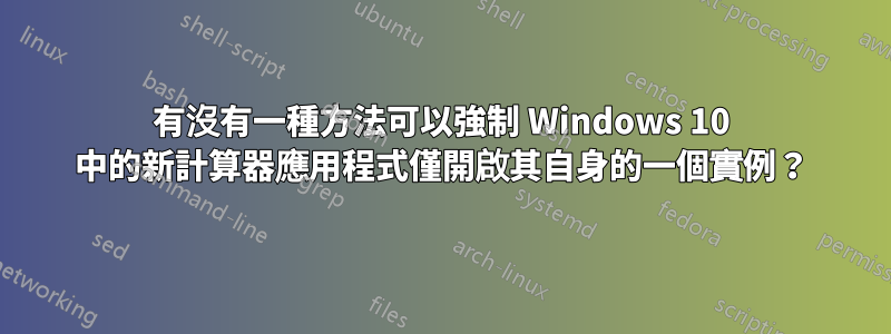 有沒有一種方法可以強制 Windows 10 中的新計算器應用程式僅開啟其自身的一個實例？