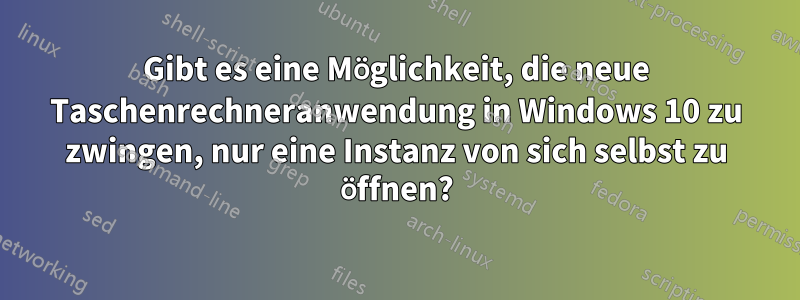 Gibt es eine Möglichkeit, die neue Taschenrechneranwendung in Windows 10 zu zwingen, nur eine Instanz von sich selbst zu öffnen?