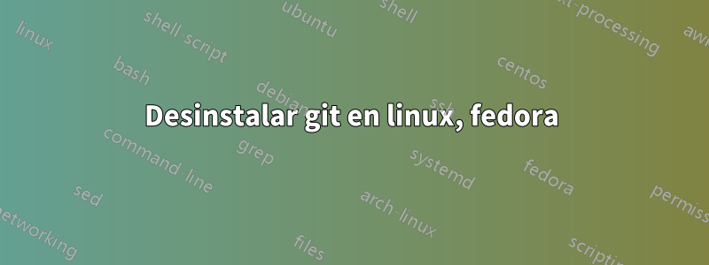 Desinstalar git en linux, fedora