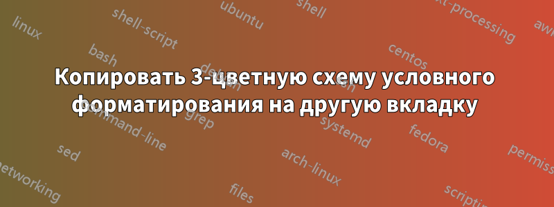 Копировать 3-цветную схему условного форматирования на другую вкладку