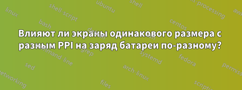 Влияют ли экраны одинакового размера с разным PPI на заряд батареи по-разному?