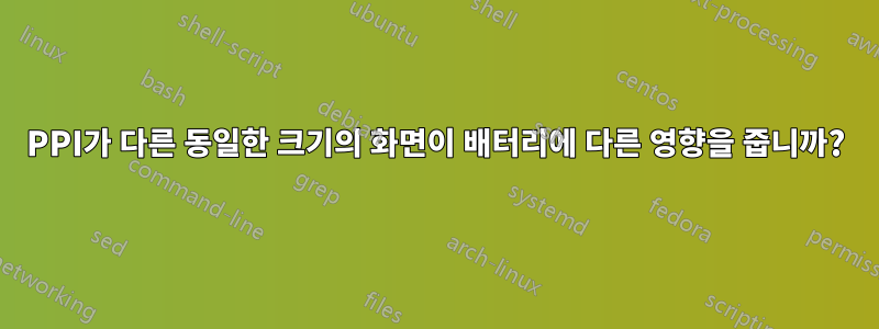 PPI가 다른 동일한 크기의 화면이 배터리에 다른 영향을 줍니까?