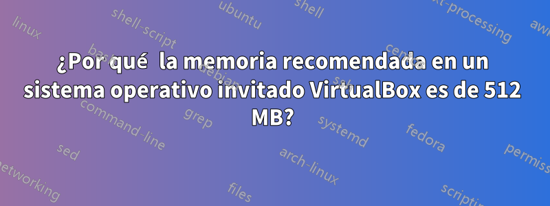 ¿Por qué la memoria recomendada en un sistema operativo invitado VirtualBox es de 512 MB?