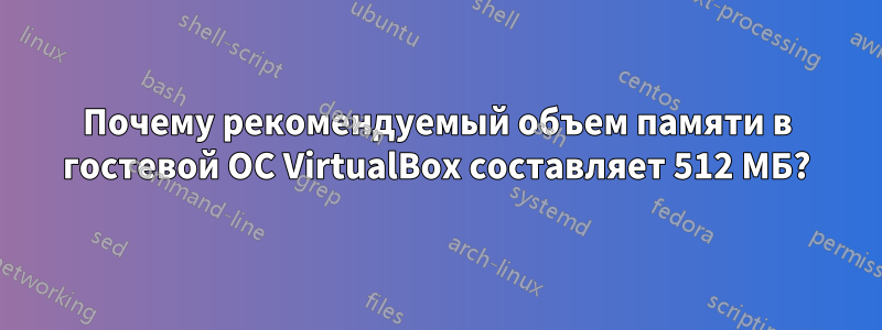 Почему рекомендуемый объем памяти в гостевой ОС VirtualBox составляет 512 МБ?