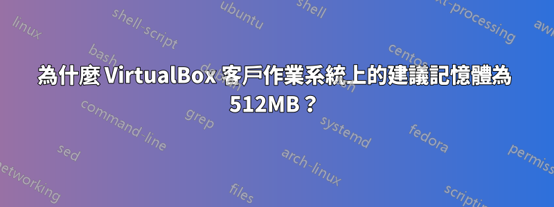 為什麼 VirtualBox 客戶作業系統上的建議記憶體為 512MB？