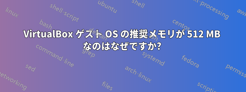 VirtualBox ゲスト OS の推奨メモリが 512 MB なのはなぜですか?