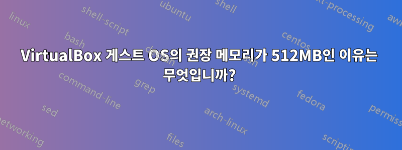 VirtualBox 게스트 OS의 권장 메모리가 512MB인 이유는 무엇입니까?