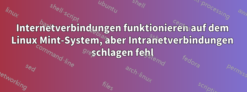 Internetverbindungen funktionieren auf dem Linux Mint-System, aber Intranetverbindungen schlagen fehl