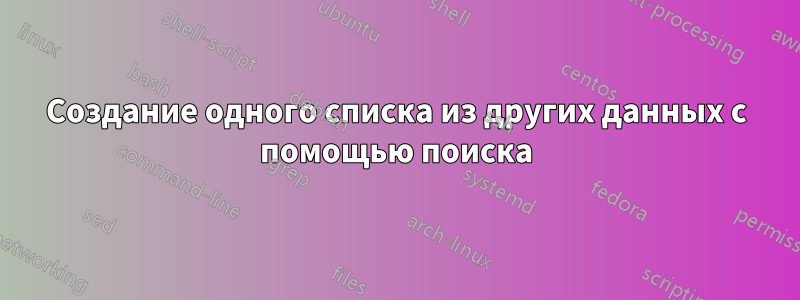 Создание одного списка из других данных с помощью поиска