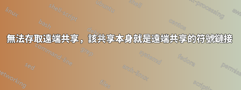 無法存取遠端共享，該共享本身就是遠端共享的符號鏈接