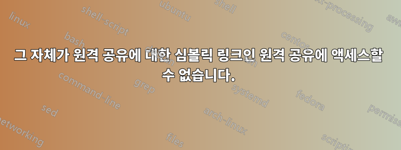 그 자체가 원격 공유에 대한 심볼릭 링크인 원격 공유에 액세스할 수 없습니다.