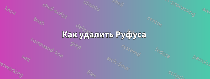 Как удалить Руфуса