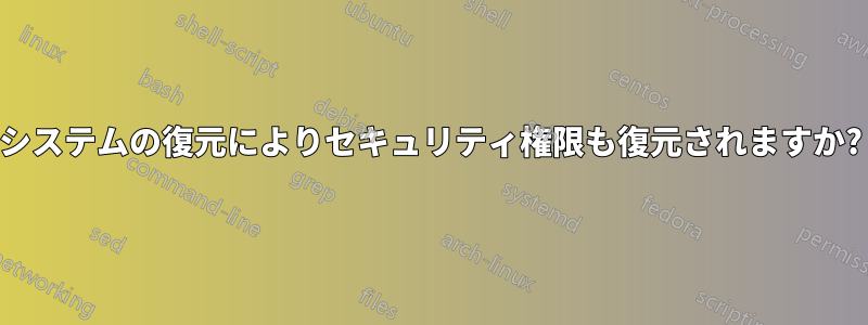 システムの復元によりセキュリティ権限も復元されますか?