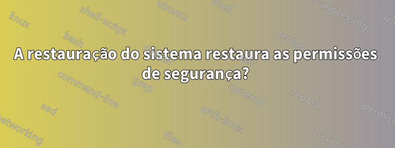 A restauração do sistema restaura as permissões de segurança?