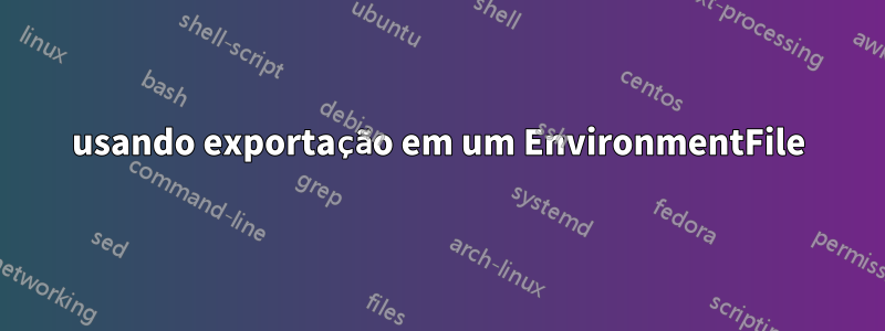 usando exportação em um EnvironmentFile