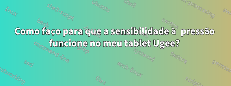 Como faço para que a sensibilidade à pressão funcione no meu tablet Ugee?