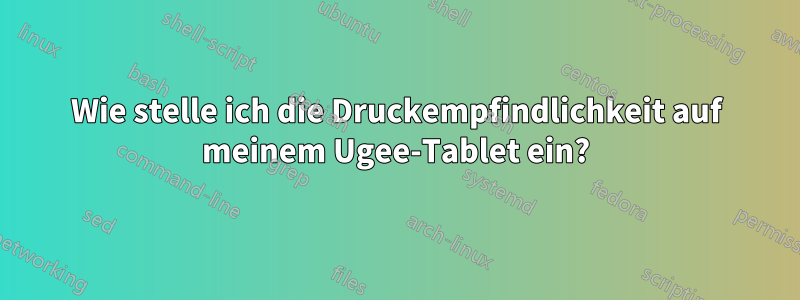 Wie stelle ich die Druckempfindlichkeit auf meinem Ugee-Tablet ein?